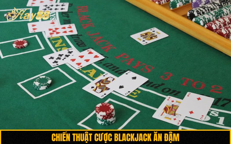 Chiến thuật cược Blackjack ăn đậm