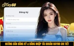 Hướng dẫn đăng ký & đăng nhập tài khoản Hay88 chi tiết