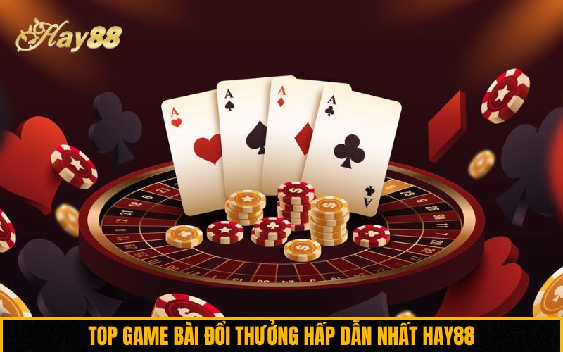 Top game bài đổi thưởng hấp dẫn nhất Hay88